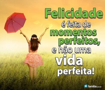 Felicidade são Momentos Perfeitos, não uma Vida perfeita